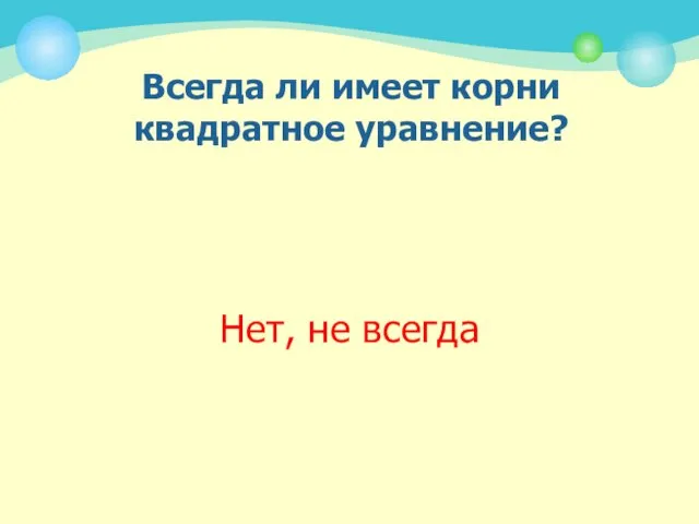 Всегда ли имеет корни квадратное уравнение? Нет, не всегда