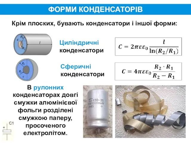 ФОРМИ КОНДЕНСАТОРІВ Крім плоских, бувають конденсатори і іншої форми: Циліндричні