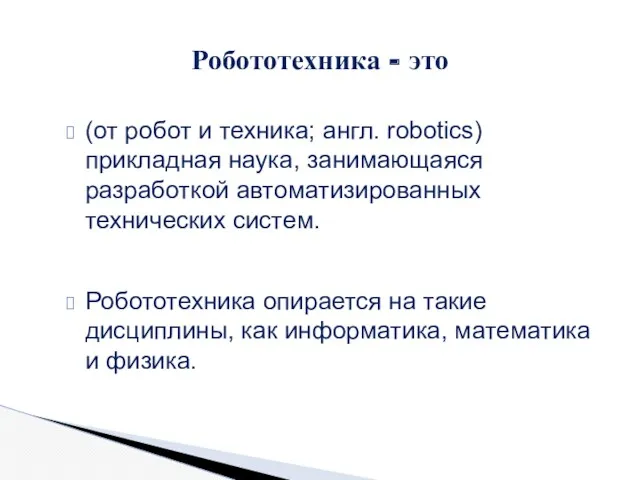 (от робот и техника; англ. robotics) прикладная наука, занимающаяся разработкой автоматизированных технических систем.