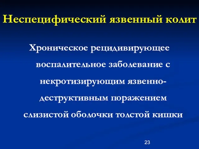 Неспецифический язвенный колит Хроническое рецидивирующее воспалительное заболевание с некротизирующим язвенно-деструктивным поражением слизистой оболочки толстой кишки