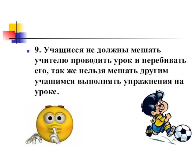 9. Учащиеся не должны мешать учителю проводить урок и перебивать