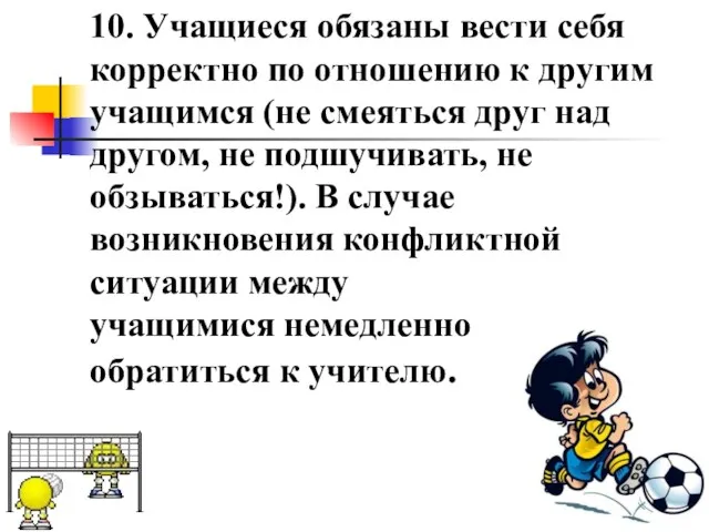 10. Учащиеся обязаны вести себя корректно по отношению к другим