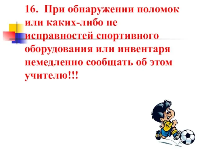 16. При обнаружении поломок или каких-либо не исправностей спортивного оборудования