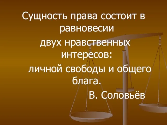 Сущность права состоит в равновесии двух нравственных интересов: личной свободы и общего блага. В. Соловьёв