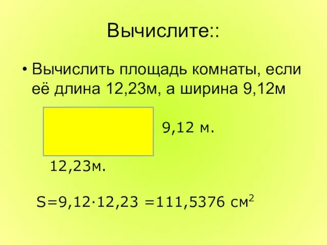 Вычислите:: Вычислить площадь комнаты, если её длина 12,23м, а ширина 9,12м 9,12 м.