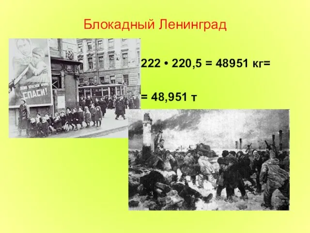 Блокадный Ленинград 222 • 220,5 = 48951 кг= = 48,951 т