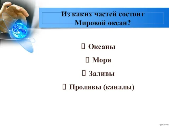 Океаны Моря Заливы Проливы (каналы) Из каких частей состоит Мировой океан?