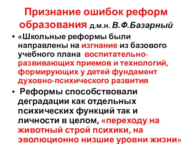 Признание ошибок реформ образования д.м.н. В.Ф.Базарный «Школьные реформы были направлены