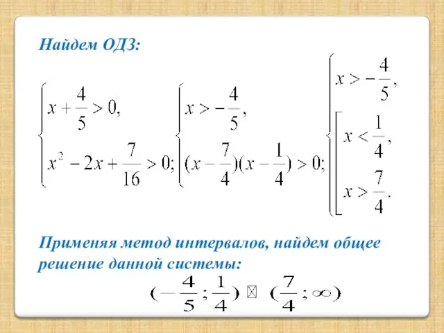 Найдем ОДЗ: Применяя метод интервалов, найдем общее решение данной системы: