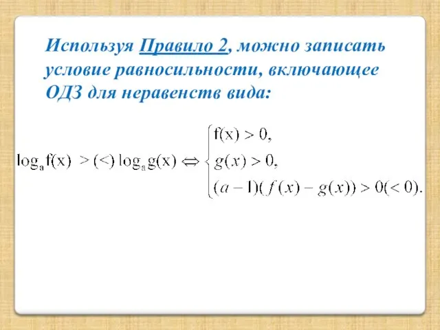 Используя Правило 2, можно записать условие равносильности, включающее ОДЗ для неравенств вида: