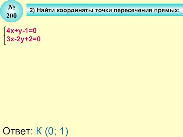 № 200 4x+у-1=0 3x-2у+2=0 Ответ: К (0; 1) 2) Найти координаты точки пересечения прямых: