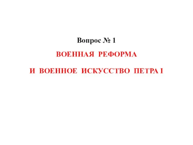 Вопрос № 1 ВОЕННАЯ РЕФОРМА И ВОЕННОЕ ИСКУССТВО ПЕТРА I