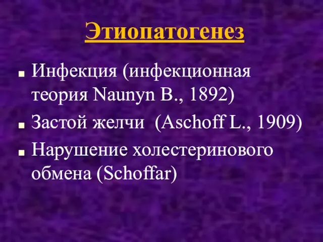 Этиопатогенез Инфекция (инфекционная теория Naunyn B., 1892) Застой желчи (Aschoff L., 1909) Нарушение холестеринового обмена (Schoffar)