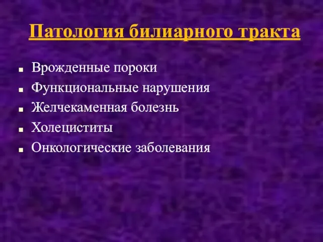 Патология билиарного тракта Врожденные пороки Функциональные нарушения Желчекаменная болезнь Холециститы Онкологические заболевания