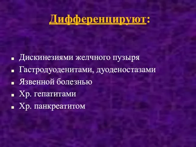 Дифференцируют: Дискинезиями желчного пузыря Гастродуоденитами, дуоденостазами Язвенной болезнью Хр. гепатитами Хр. панкреатитом