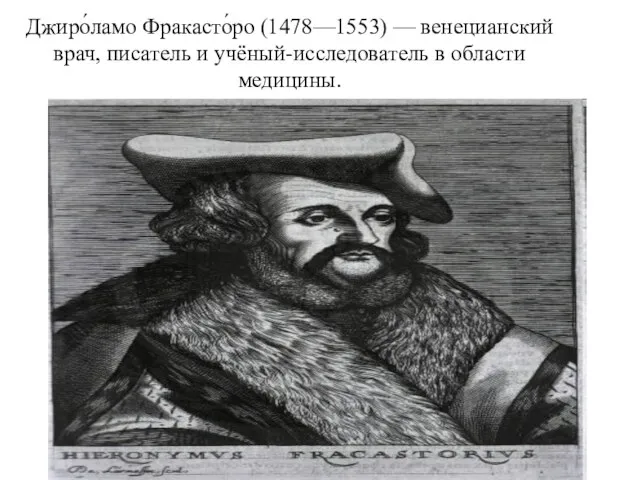 Джиро́ламо Фракасто́ро (1478—1553) — венецианский врач, писатель и учёный-исследователь в области медицины.