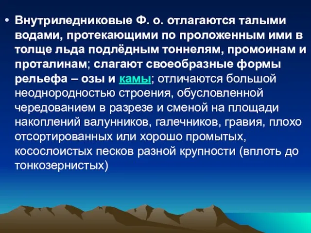 Внутриледниковые Ф. о. отлагаются талыми водами, протекающими по проложенным ими