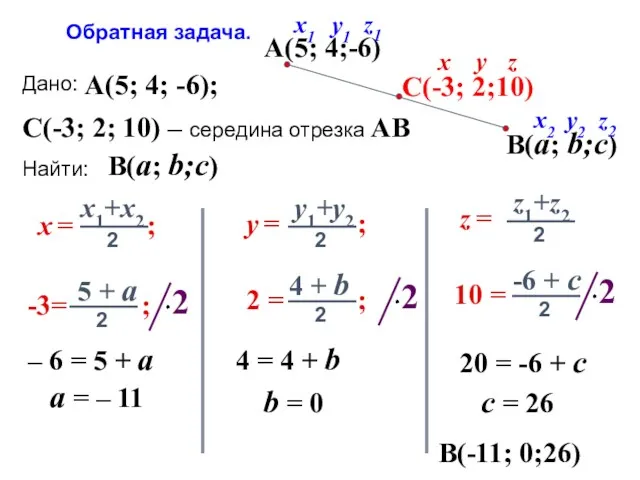Дано: Найти: A(5; 4; -6); C(-3; 2; 10) – середина отрезка AB B(a;