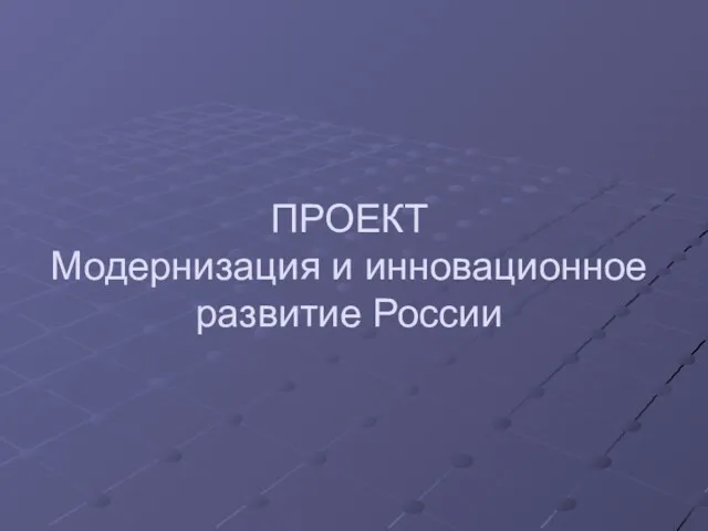 ПРОЕКТ Модернизация и инновационное развитие России