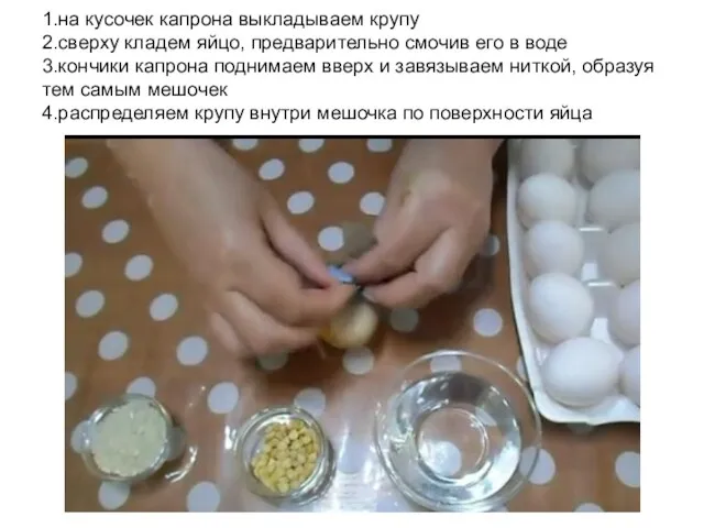 1.на кусочек капрона выкладываем крупу 2.сверху кладем яйцо, предварительно смочив его в воде