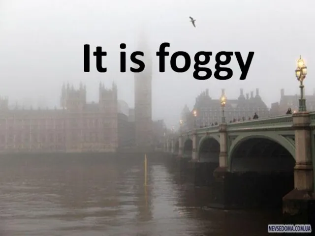 It is foggy
