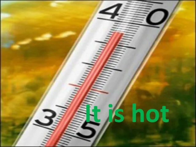 It is hot