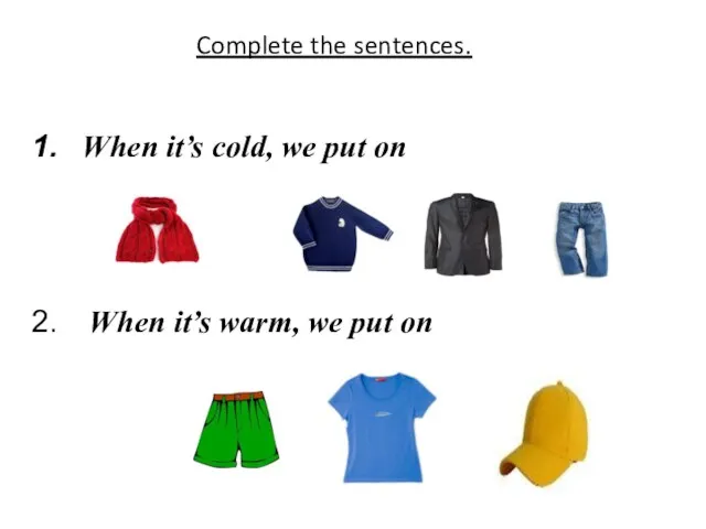 Complete the sentences. When it’s cold, we put on When it’s warm, we put on