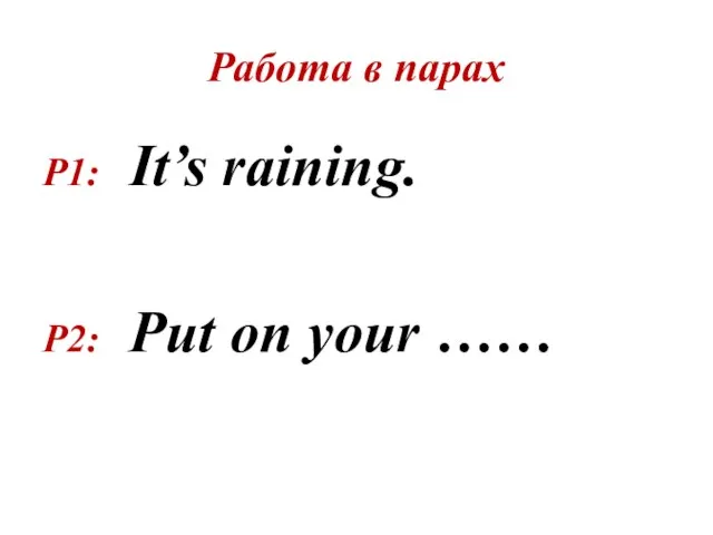 Работа в парах P1: It’s raining. P2: Put on your ……