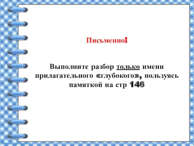 Письменно! Выполните разбор только имени прилагательного «глубокого», пользуясь памяткой на стр 146