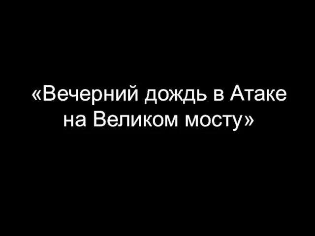 «Вечерний дождь в Атаке на Великом мосту»