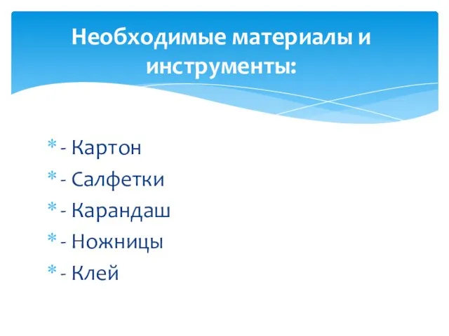 - Картон - Салфетки - Карандаш - Ножницы - Клей Необходимые материалы и инструменты: