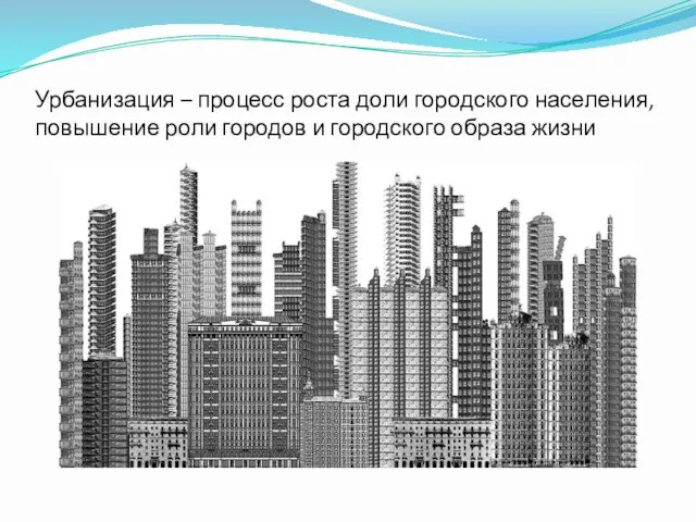 Урбанизация – процесс роста доли городского населения, повышение роли городов и городского образа жизни