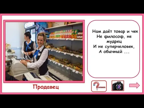 Нам даёт товар и чек Не философ, не мудрец И не суперчеловек, А обычный ... Продавец