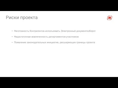 Риски проекта Неготовность Контрагентов использовать Электронный документооборот Недостаточная вовлеченность департаментов-участников Появление законодательных инициатив, расширяющих границы проекта