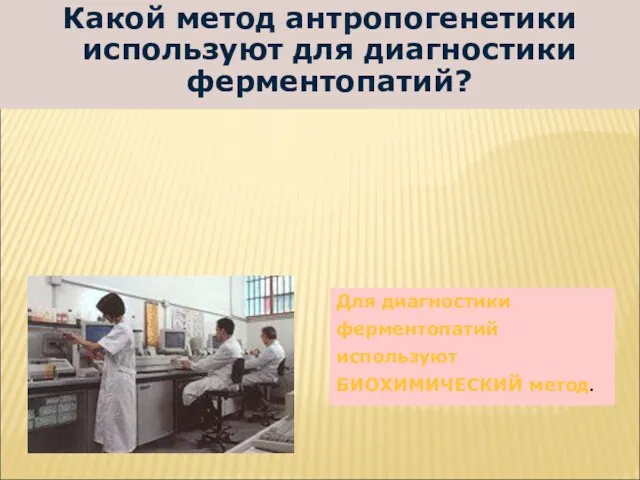 Какой метод антропогенетики используют для диагностики ферментопатий? Для диагностики ферментопатий используют БИОХИМИЧЕСКИЙ метод.