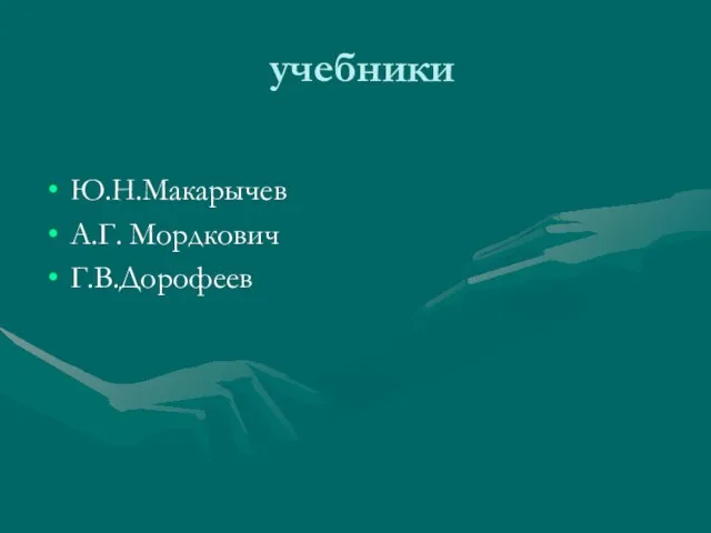 учебники Ю.Н.Макарычев А.Г. Мордкович Г.В.Дорофеев