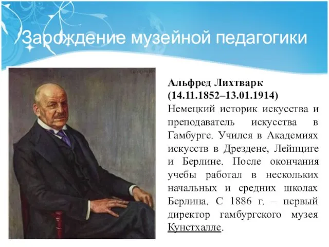 Зарождение музейной педагогики Альфред Лихтварк (14.11.1852–13.01.1914) Немецкий историк искусства и преподаватель искусства в