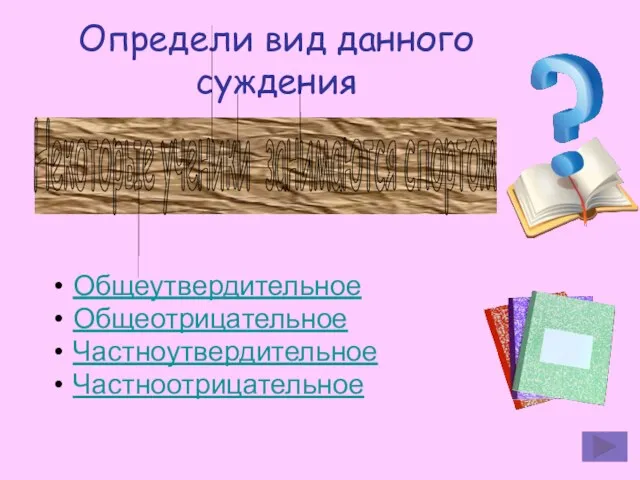 Определи вид данного суждения Общеутвердительное Общеотрицательное Частноутвердительное Частноотрицательное Некоторые ученики занимаются спортом