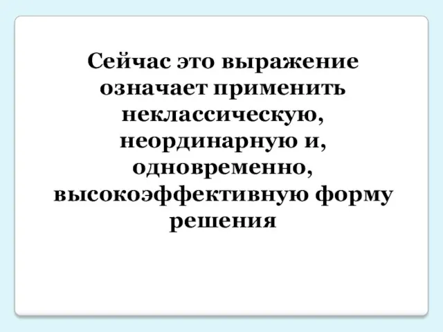 Сейчас это выражение означает применить неклассическую, неординарную и, одновременно, высокоэффективную форму решения