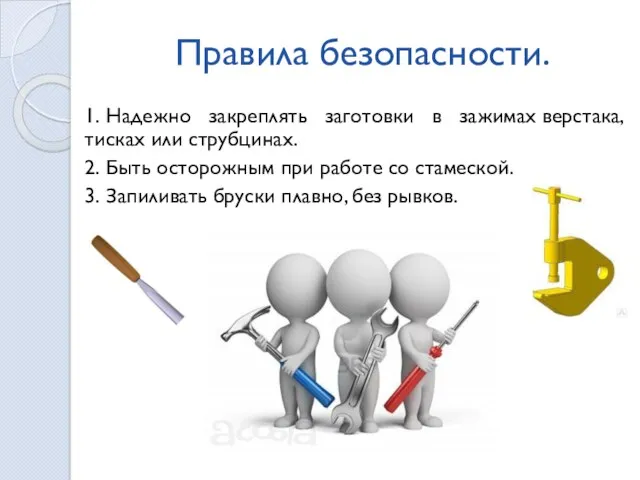 Правила безопасности. 1. Надежно закреплять заготовки в зажимах верстака, тисках