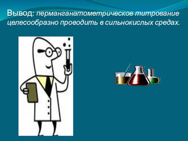 Вывод: перманганатометрическое титрование целесообразно прово­дить в сильнокислых средах.