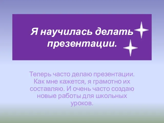 Я научилась делать презентации. Теперь часто делаю презентации. Как мне