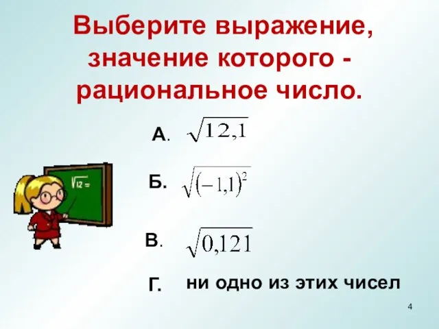 Выберите выражение, значение которого - рациональное число. ни одно из этих чисел А. Б. В. Г.