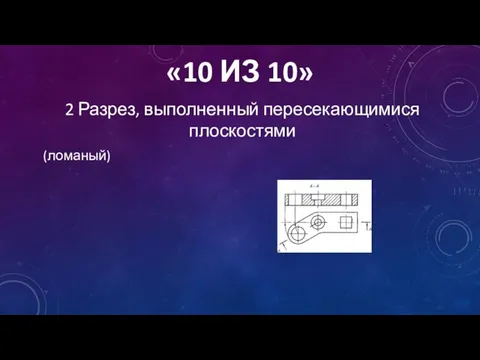 «10 ИЗ 10» 2 Разрез, выполненный пересекающимися плоскостями (ломаный)