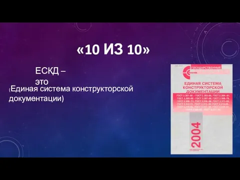 «10 ИЗ 10» ЕСКД – это (Единая система конструкторской документации)