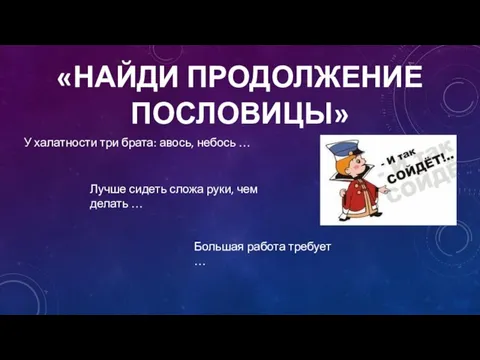 «НАЙДИ ПРОДОЛЖЕНИЕ ПОСЛОВИЦЫ» У халатности три брата: авось, небось …