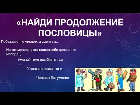 «НАЙДИ ПРОДОЛЖЕНИЕ ПОСЛОВИЦЫ» Побеждают не числом, а уменьем… Не тот