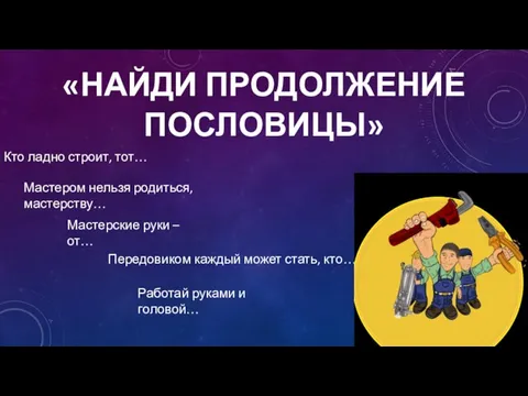 «НАЙДИ ПРОДОЛЖЕНИЕ ПОСЛОВИЦЫ» Кто ладно строит, тот… Мастером нельзя родиться,