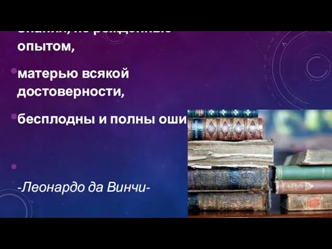 Знания, не рожденные опытом, матерью всякой достоверности, бесплодны и полны ошибок. -Леонардо да Винчи-