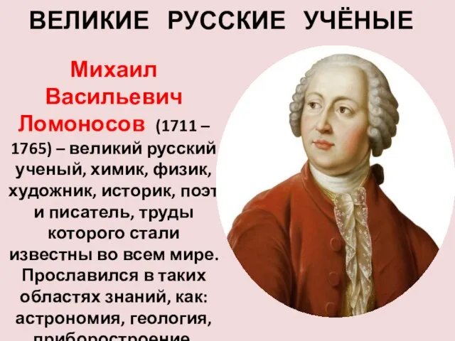 ВЕЛИКИЕ РУССКИЕ УЧЁНЫЕ Михаил Васильевич Ломоносов (1711 – 1765) –